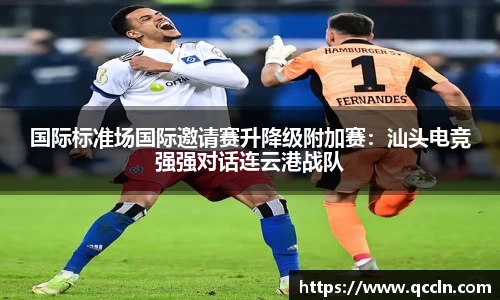 国际标准场国际邀请赛升降级附加赛：汕头电竞强强对话连云港战队