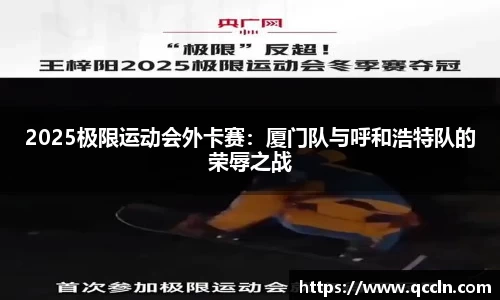 2025极限运动会外卡赛：厦门队与呼和浩特队的荣辱之战