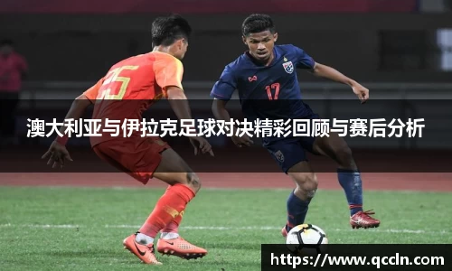澳大利亚与伊拉克足球对决精彩回顾与赛后分析