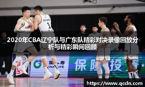 2020年CBA辽宁队与广东队精彩对决录像回放分析与精彩瞬间回顾